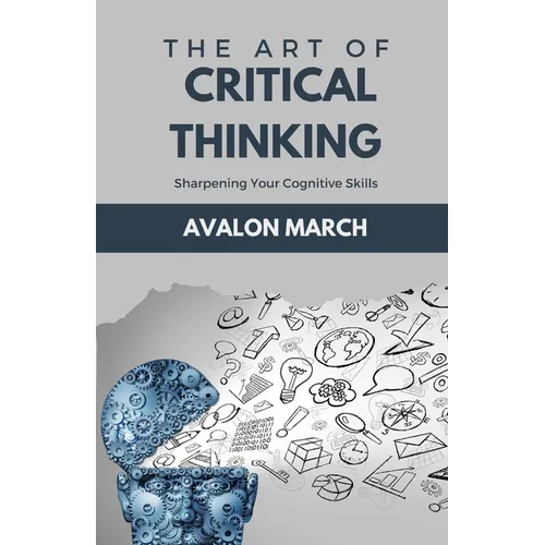 The Art of Critical Thinking: Sharpening Your Cognitive Skills - Paperback