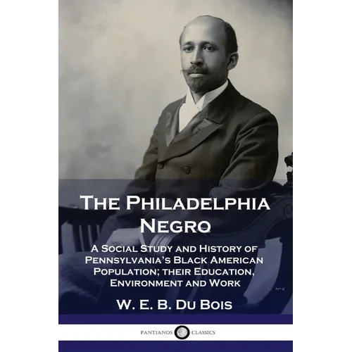 The Philadelphia Negro: A Social Study and History of Pennsylvania's Black American Population; their Education, Environment and Work - Paperback