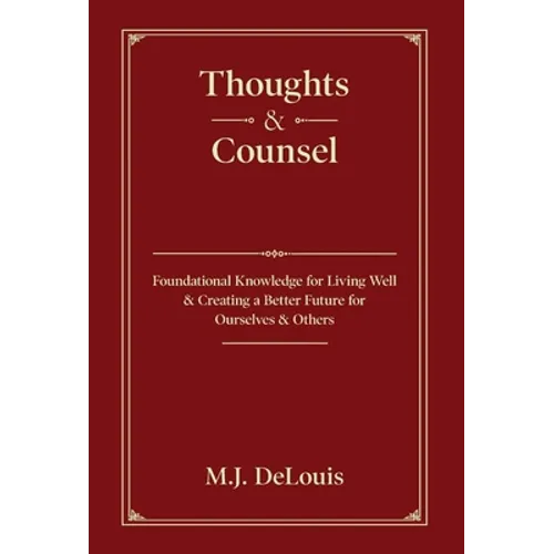 Thoughts & Counsel: Foundational Knowledge for Living Well & Creating a Better Future for Ourselves & Others - Hardcover