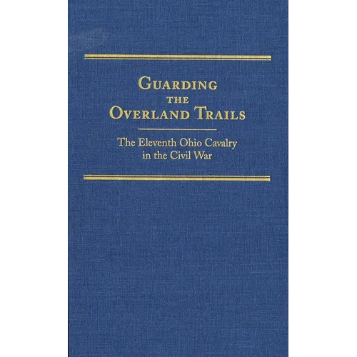 Guarding the Overland Trails, Volume 24: The Eleventh Ohio Cavalry in the Civil War - Hardcover