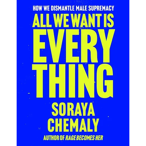 All We Want Is Everything: How We Dismantle Male Supremacy - Hardcover