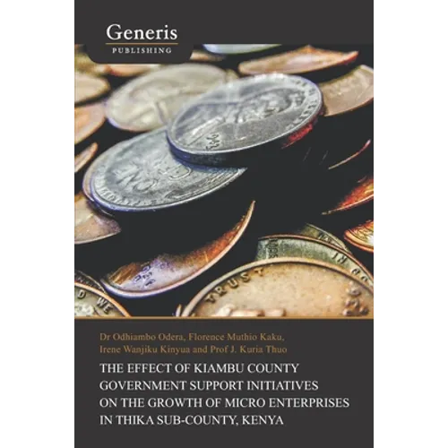 The Effect of Kiambu County Government Support Initiatives on the Growth of Micro Enterprises in Thika Sub-County, Kenya - Paperback
