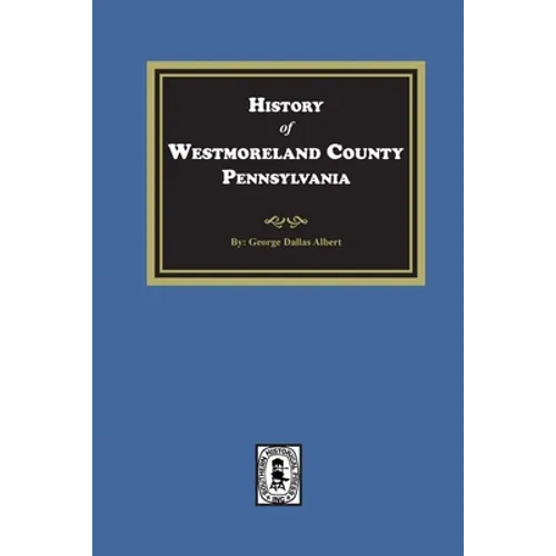 History of Westmoreland County, Pennsylvania with Biographical Sketches of many of its Pioneers and Prominent Men - Paperback