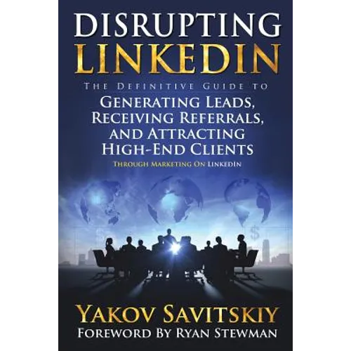 Disrupting LinkedIn: The Definitive Guide to Generating Leads, Receiving Referrals and Attracting High-End Clients Through Marketing on LinkedIn - Paperback