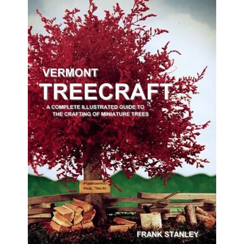 Vermont Treecraft: A Complete Illustrated Guide to the Crafting of Miniature Trees - Paperback