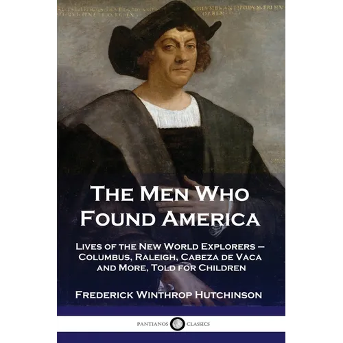 The Men Who Found America: Lives of the New World Explorers - Columbus, Raleigh, Cabeza de Vaca and More, Told for Children - Paperback