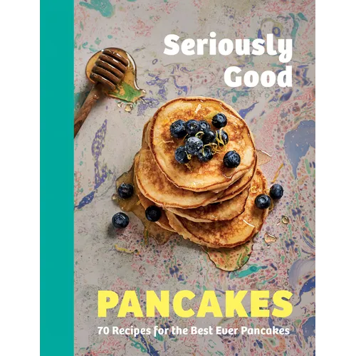 Seriously Good Pancakes: 70 Recipes for the Best Ever Pancakes - Hardcover