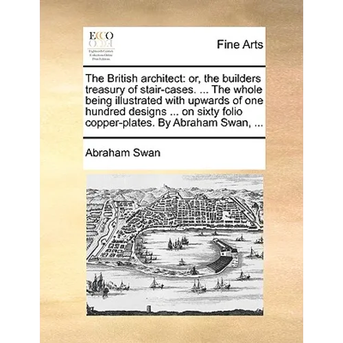The British Architect: Or, the Builders Treasury of Stair-Cases. ... the Whole Being Illustrated with Upwards of One Hundred Designs ... on S - Paperback