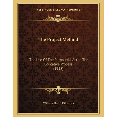 The Project Method: The Use Of The Purposeful Act In The Educative Process (1918) - Paperback