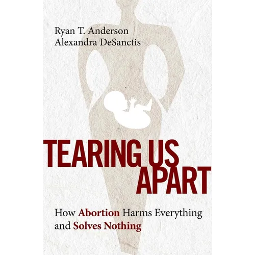 Tearing Us Apart: How Abortion Harms Everything and Solves Nothing - Hardcover