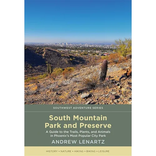 South Mountain Park and Preserve: A Guide to the Trails, Plants, and Animals in Phoenix's Most Popular City Park - Paperback