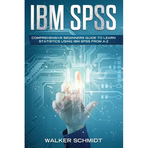 IBM SPSS: Comprehensive Beginners Guide to Learn Statistics using IBM SPSS from A-Z - Paperback