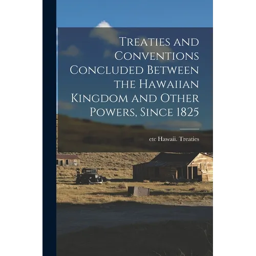 Treaties and Conventions Concluded Between the Hawaiian Kingdom and Other Powers, Since 1825 - Paperback