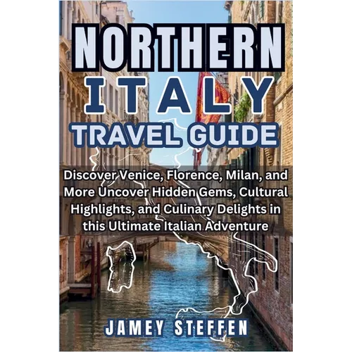 Northern Italy: Discover Venice, Florence, Milan, and More Uncover Hidden Gems, Cultural Highlights, and Culinary Delights in this Ult - Paperback