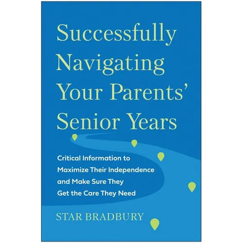 Successfully Navigating Your Parents' Senior Years: Critical Information to Maximize Their Independence and Make Sure They Get the Care They Need - Paperback