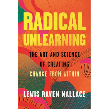 Radical Unlearning: The Art and Science of Creating Change from Within - Hardcover