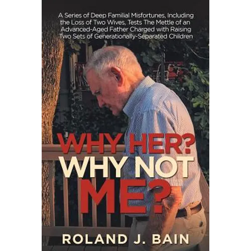 Why Her? Why Not Me?: A Series of Deep Familial Misfortunes, Including the Loss of Two Wives, Tests the Mettle of an Advanced-Aged Father Ch - Paperback
