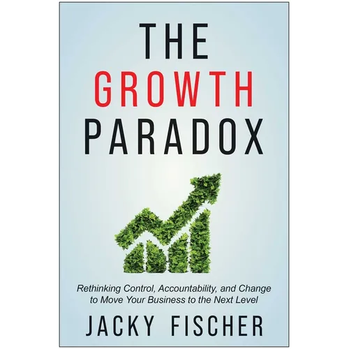 The Growth Paradox: Rethinking Control, Accountability, and Change to Move Your Business to the Next Level - Hardcover