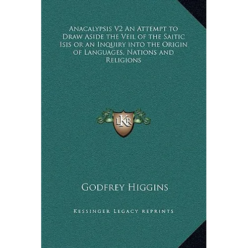 Anacalypsis V2 an Attempt to Draw Aside the Veil of the Saitic Isis or an Inquiry Into the Origin of Languages, Nations and Religions - Hardcover