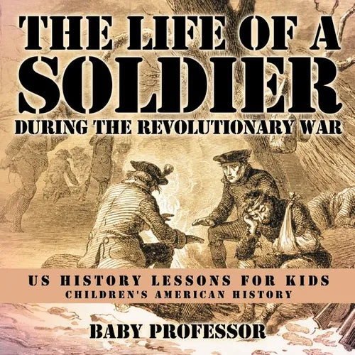 The Life of a Soldier During the Revolutionary War - US History Lessons for Kids Children's American History - Paperback
