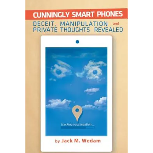 Cunningly Smart Phones: Deceit, Manipulation, and Private Thoughts Revealed - Paperback