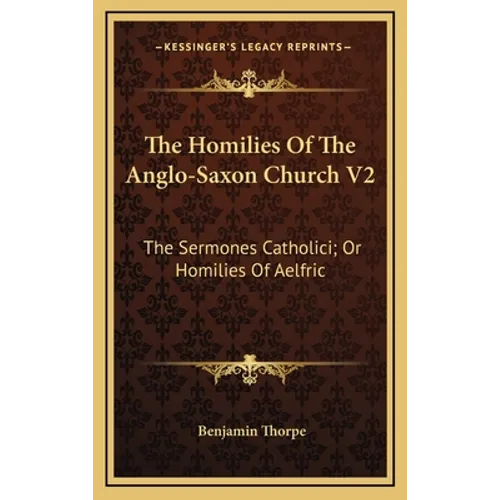 The Homilies of the Anglo-Saxon Church V2: The Sermones Catholici; Or Homilies of Aelfric - Hardcover