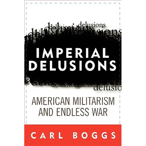 Imperial Delusions: American Militarism and Endless War - Hardcover