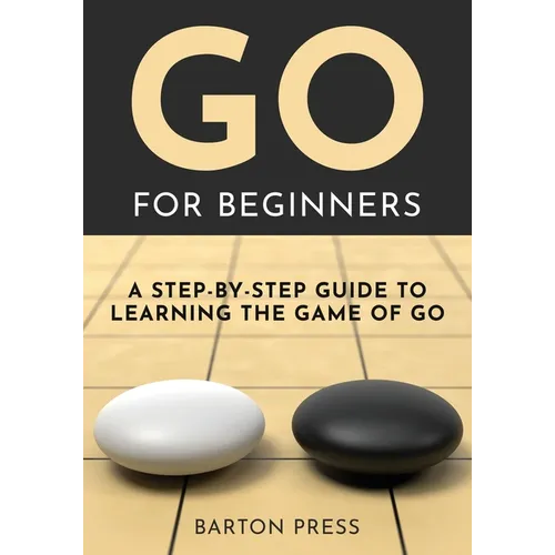 Go for Beginners: A Step-By-Step Guide to Learning the Game of Go - Paperback