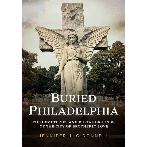 Buried Philadelphia: The Cemeteries and Burial Grounds of the City of Brotherly Love - Paperback