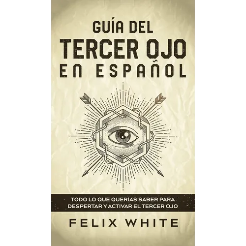 Guía del Tercer Ojo en Español: Todo lo que querías saber para despertar y activar el tercer ojo - Hardcover