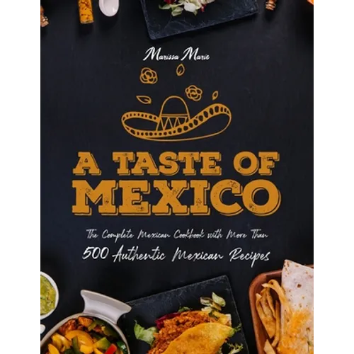 A Taste of Mexico: The Complete Mexican Cookbook With More Than 500 Authentic Mexican Recipes - Paperback
