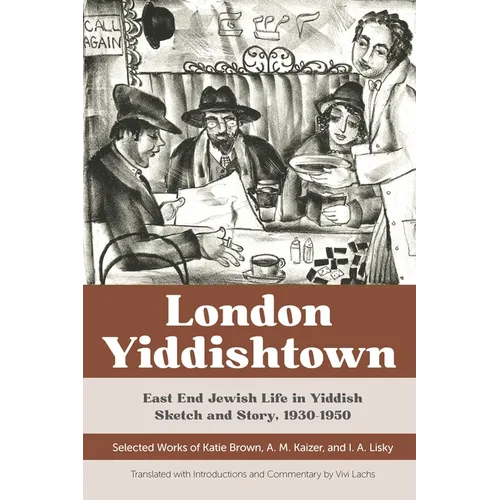 London Yiddishtown: East End Jewish Life in Yiddish Sketch and Story, 1930-1950: Selected Works of Katie Brown, A. M. Kaizer, and I. A. Li - Paperback