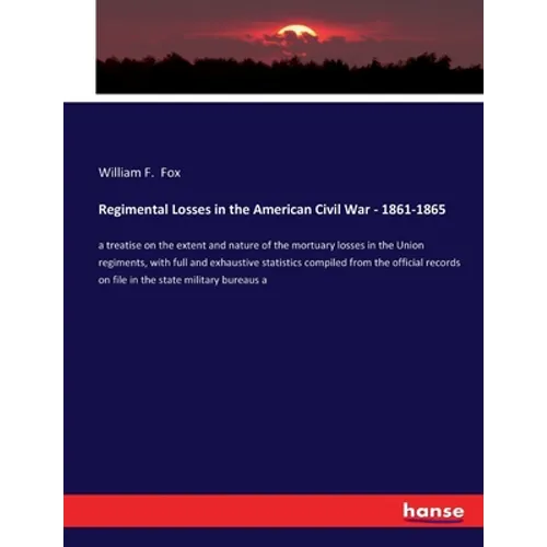 Regimental Losses in the American Civil War - 1861-1865: a treatise on the extent and nature of the mortuary losses in the Union regiments, with full - Paperback