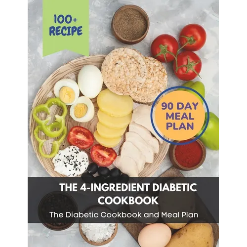 The 4-Ingredient Diabetic Cookbook: The Diabetic Cookbook and Meal Plan.: The Complete: 100+ Recipes, Meal Plan, Long-Term Diabetic Management - Paperback