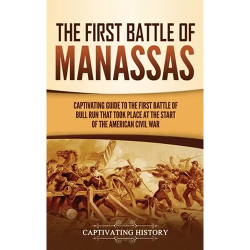 The First Battle of Manassas: A Captivating Guide to the First Battle of Bull Run That Took Place at the Start of the American Civil War - Hardcover