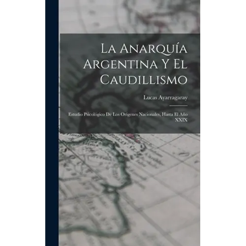 La Anarquía Argentina Y El Caudillismo: Estudio Psicológico De Los Orígenes Nacionales, Hasta El Año XXIX - Hardcover
