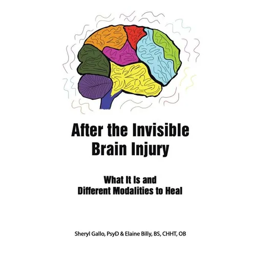 After the Invisible Brain Injury: What It Is and Different Modalities to Heal - Paperback