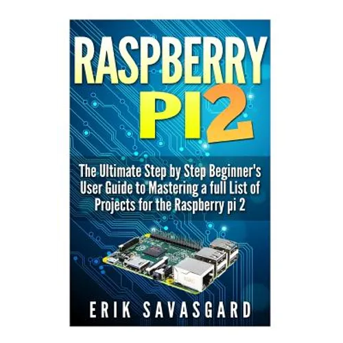 Raspberry Pi 2: The Ultimate Step by Step Beginner's User Guide to Mastering a full List Of Projects For the Raspberry Pi 2 - Paperback