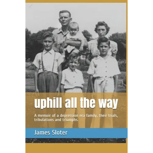 uphill all the way: A memoir of a depression era family, their trials, tribulations and triumphs. - Paperback