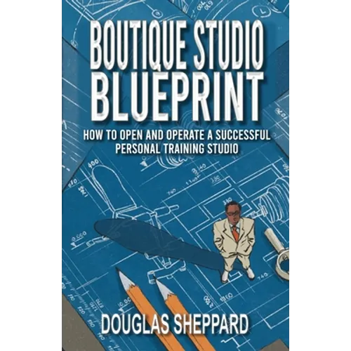 The Boutique Studio Blueprint: How to Open and Operate a Successful Personal Training Studio: How to Open and Operate a Successful Personal - Paperback