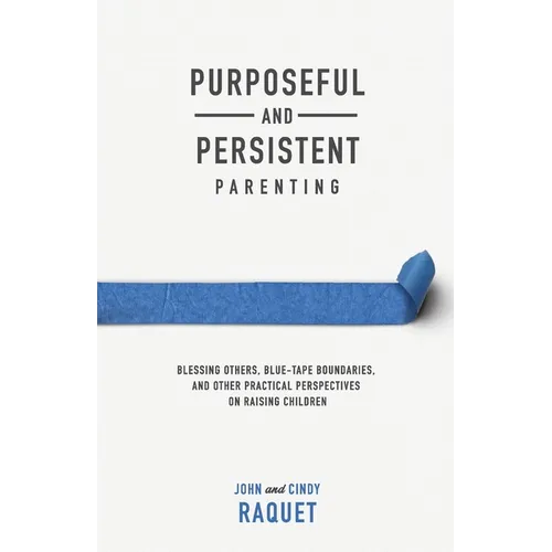 Purposeful and Persistent Parenting: Blessing Others, Blue-Tape Boundaries, and Other Practical Perspectives on Raising Children - Paperback