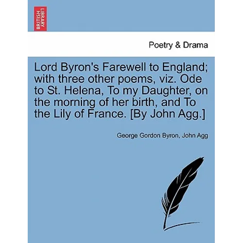 Lord Byron's Farewell to England; With Three Other Poems, Viz. Ode to St. Helena, to My Daughter, on the Morning of Her Birth, and to the Lily of Fran - Paperback