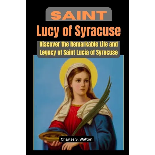 Saint Lucy of Syracuse: Discover the Remarkable Life and Legacy of Saint Lucia of Syracuse - Paperback