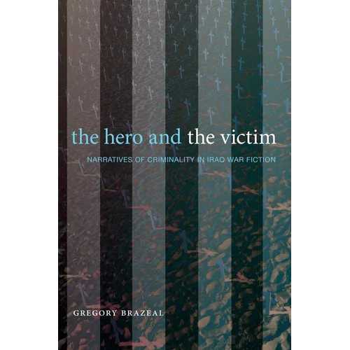 The Hero and the Victim: Narratives of Criminality in Iraq War Fiction - Paperback