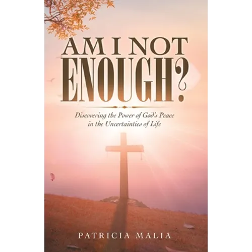 Am I Not Enough?: Discovering the Power of God's Peace in the Uncertainties of Life - Paperback