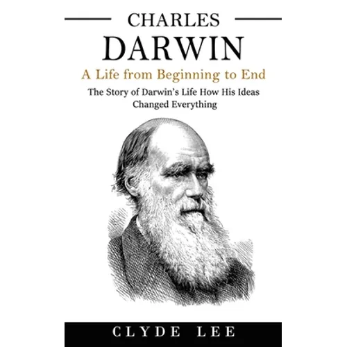 Charles Darwin: A Life from Beginning to End (The Story of Darwin's Life How His Ideas Changed Everything) - Paperback