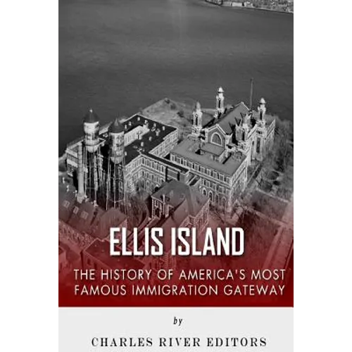 Ellis Island: The History and Legacy of America's Most Famous Immigration Gateway - Paperback