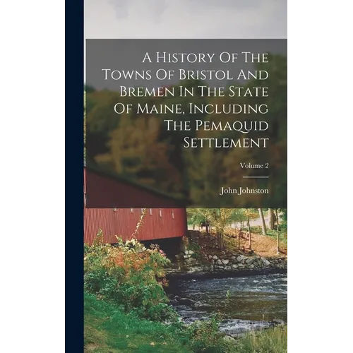 A History Of The Towns Of Bristol And Bremen In The State Of Maine, Including The Pemaquid Settlement; Volume 2 - Hardcover