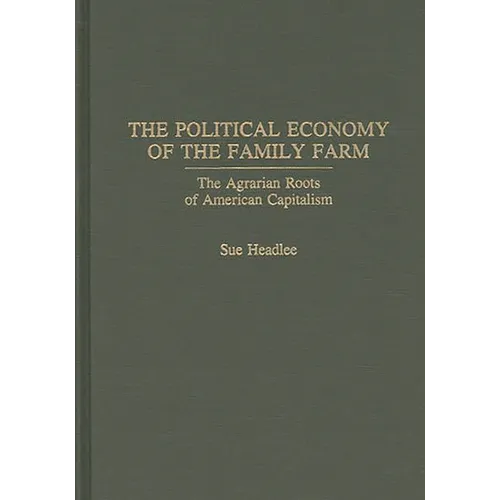 The Political Economy of the Family Farm: The Agrarian Roots of American Capitalism - Hardcover