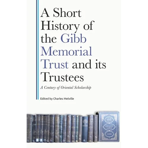 A Short History of the Gibb Memorial Trust and Its Trustees: A Century of Oriental Scholarship - Hardcover